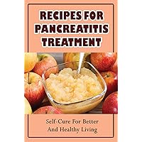Recipes For Pancreatitis Treatment: Self-Cure For Better And Healthy Living