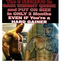 The 5 Secrets To Gain Weight Quick and Put On Size In ONLY 2 Months Even If Your A Hard Gainer: Learn The Secrets To Building Muscle and Gaining Weight Fast To Skinny Guys