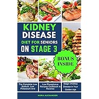 KIDNEY DISEASE DIET FOR SENIORS ON STAGE 3: The Complete Low Sodium, Low Potassium, And Low Phosphorus Recipes Cookbook to Reverse Stage 3 Kidney Disease in Your Golden Age KIDNEY DISEASE DIET FOR SENIORS ON STAGE 3: The Complete Low Sodium, Low Potassium, And Low Phosphorus Recipes Cookbook to Reverse Stage 3 Kidney Disease in Your Golden Age Paperback Kindle Hardcover