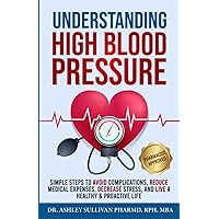 Understanding High Blood Pressure: Simple Steps to Avoid Complications, Reduce Medical Expenses, Decrease Stress and Live a Healthy & Proactive Life (Understanding Chronic Illness & Disease) Understanding High Blood Pressure: Simple Steps to Avoid Complications, Reduce Medical Expenses, Decrease Stress and Live a Healthy & Proactive Life (Understanding Chronic Illness & Disease) Paperback Audible Audiobook Kindle Hardcover