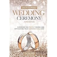 Do-It-Yourself Wedding Ceremony: Choosing the Perfect Words and Officiating Your Unforgettable Day