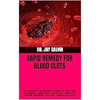 RAPID REMEDY FOR BLOOD CLOTS: An extensive awareness on how to cope with symptoms, treatment, preventive measures, natural remedies, recovery means and more RAPID REMEDY FOR BLOOD CLOTS: An extensive awareness on how to cope with symptoms, treatment, preventive measures, natural remedies, recovery means and more Kindle Paperback
