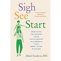 Sigh, See, Start: How to Be the Parent Your Child Needs in a World That Won’t Stop Pushing―A Science-Based Method in Three Simple Steps Sigh, See, Start: How to Be the Parent Your Child Needs in a World That Won’t Stop Pushing―A Science-Based Method in Three Simple Steps Hardcover Kindle