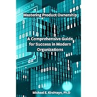Mastering Product Ownership. A Comprehensive Guide for Success in Modern Organizations.