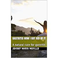 Gastritis How I got rid of it: A natural cure for gastritis