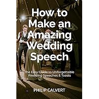 How to Make an Amazing Wedding Speech: The Easy Guide to Unforgettable Wedding Speeches & Toasts How to Make an Amazing Wedding Speech: The Easy Guide to Unforgettable Wedding Speeches & Toasts Paperback Kindle