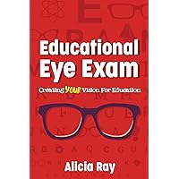 Educational Eye Exam: Creating Your Vision for Education Educational Eye Exam: Creating Your Vision for Education Kindle Paperback