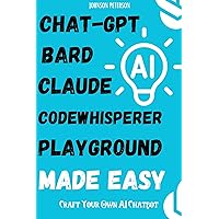 ChatGPT, Bard, Claude, Codewhisperer, Playground Made Easy: How To Build an AI Chatbot Like ChatGPT: Craft Your Own AI Chatbot (Chatbot Development, Chatbot ... and Python Machine Learning Book 3) ChatGPT, Bard, Claude, Codewhisperer, Playground Made Easy: How To Build an AI Chatbot Like ChatGPT: Craft Your Own AI Chatbot (Chatbot Development, Chatbot ... and Python Machine Learning Book 3) Kindle Paperback