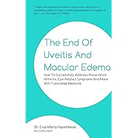 The End of Uveitis and Macular Edema: How To Successfully Address Rheumatoid Arthritis, Eye-Related Symptoms And More With Functional Medicine The End of Uveitis and Macular Edema: How To Successfully Address Rheumatoid Arthritis, Eye-Related Symptoms And More With Functional Medicine Kindle