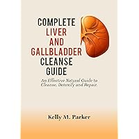 Complete Liver and Gallbladder Cleanse Guide : An Effective Natural Guide to Cleanse, Detoxify and Repair. Complete Liver and Gallbladder Cleanse Guide : An Effective Natural Guide to Cleanse, Detoxify and Repair. Kindle Paperback
