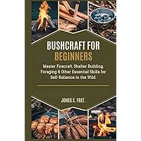 Bushcraft for Beginners: Master Firecraft, Shelter Building, Foraging & Other Essential Skills for Self-Reliance in the Wild. Bushcraft for Beginners: Master Firecraft, Shelter Building, Foraging & Other Essential Skills for Self-Reliance in the Wild. Kindle Hardcover Paperback