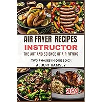 AIR FRYER RECIPE INSTRUCTOR: THE ART AND SCIENCE OF AIR FRYING
