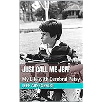 Just Call Me Jeff: My Life with Cerebral Palsy Just Call Me Jeff: My Life with Cerebral Palsy Kindle Paperback