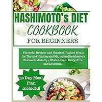 HASHIMOTO’S DIET COOKBOOK FOR BEGINNERS: Flavorful Recipes and Nutrient-Packed Meals for Thyroid Healing and Managing Hashimoto's Disease Naturally – Gluten-Free, Dairy-Free, and Delicious! HASHIMOTO’S DIET COOKBOOK FOR BEGINNERS: Flavorful Recipes and Nutrient-Packed Meals for Thyroid Healing and Managing Hashimoto's Disease Naturally – Gluten-Free, Dairy-Free, and Delicious! Paperback Kindle