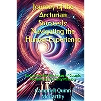 Journey of the Arcturian Starseeds: Navigating the Human Experience: Unlocking the Mysteries of Cosmic Wisdom and Earthly Mission
