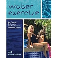 Water Exercise: For Exercise Enthusiasts, Teachers/Trainers, and Health Support