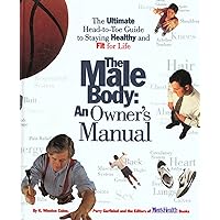 The Male Body: An Owner's Manual: The Ultimate Head-to-Toe Guide to Staying Healthy and Fit for Life The Male Body: An Owner's Manual: The Ultimate Head-to-Toe Guide to Staying Healthy and Fit for Life Hardcover Paperback