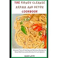 THE KIDNEY CLEANSE REPAIR AND DETOX COOKBOOK: Discover Tons of Healing and Delicious Recipes for Renal Wellness and a Strong Immune System THE KIDNEY CLEANSE REPAIR AND DETOX COOKBOOK: Discover Tons of Healing and Delicious Recipes for Renal Wellness and a Strong Immune System Paperback Kindle