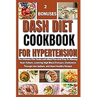 DASH DIET COOKBOOK FOR HYPERTENSION: The Ultimate Diet Guide with Meal Plan And Prep To Manage Heart Failure, Lowering High Blood Pressure, Cholesterol Through Low Sodium, and Heart-Healthy Recipes