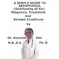 A Simple Guide To Aerophagia, (Swallowing of Air) Diagnosis, Treatment And Related Conditions A Simple Guide To Aerophagia, (Swallowing of Air) Diagnosis, Treatment And Related Conditions Kindle