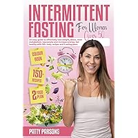 Intermittent Fasting For Women Over 50: An Easy Guide to Effectively Lose Weight, Detox, Reset Metabolism, Rejuvenate and Increase Energy. Eat Healthy With 150+ Tasty Recipes and 2 Eating Plans