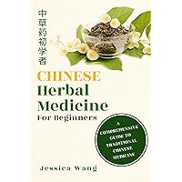 CHINESE Herbal Medicine For Beginners: A COMPREHENSIVE GUIDE TO TRADITIONAL CHINESE MEDICINE