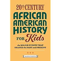 20th Century African American History for Kids: The Major Events that Shaped the Past and Present (History by Century)