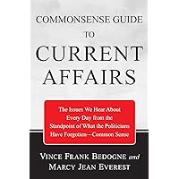 Commonsense Guide to Current Affairs: The Issues We Hear About Every Day From the Standpoint of What the Politicians Have Forgotten-Common Sense