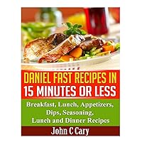 Daniel Fast Recipes in 15 Minutes or Less: Breakfast, Lunch, Appetizers, Dips, Seasoning, Lunch and Dinner Recipes Daniel Fast Recipes in 15 Minutes or Less: Breakfast, Lunch, Appetizers, Dips, Seasoning, Lunch and Dinner Recipes Paperback