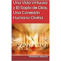 Una Vida Virtuosa y El Soplo de Dios, Una Conexión Humano-Divina (Spanish Edition) Una Vida Virtuosa y El Soplo de Dios, Una Conexión Humano-Divina (Spanish Edition) Kindle