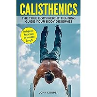 Calisthenics: The True Bodyweight Training Guide Your Body Deserves - For Explosive Muscle Gains and Incredible Strength (Calisthenics Workouts in Black&White) Calisthenics: The True Bodyweight Training Guide Your Body Deserves - For Explosive Muscle Gains and Incredible Strength (Calisthenics Workouts in Black&White) Paperback Kindle