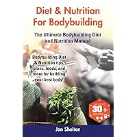 Diet & Nutrition For Bodybuilding: Bodybuilding Diet & Nutrition tips, plans, foods, and more for building your best body! The Ultimate Bodybuilding Diet and Nutrition Manual