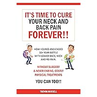 It's Time to Cure Your Neck and Back Pain Forever!!: Without Surgery & Never Ending, Costly Physical Treatments It's Time to Cure Your Neck and Back Pain Forever!!: Without Surgery & Never Ending, Costly Physical Treatments Kindle Paperback