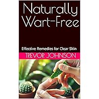 Naturally Wart-Free: Effective Remedies for Clear Skin Naturally Wart-Free: Effective Remedies for Clear Skin Kindle Paperback