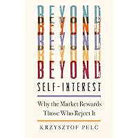 Beyond Self-Interest: Why the Market Rewards Those Who Reject It Beyond Self-Interest: Why the Market Rewards Those Who Reject It Hardcover Kindle Paperback