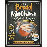 Bread Machine Cookbook: The Ultimate Guide To Bread Making With 200 Tasty, Quick And Easy Recipes