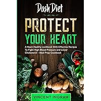 Dash Diet: PROTECT YOUR HEART - A Heart Healthy cookbook With Effective Recipes To Fight High Blood Pressure and Lower Cholesterol - Meal Prep Cookbook Dash Diet: PROTECT YOUR HEART - A Heart Healthy cookbook With Effective Recipes To Fight High Blood Pressure and Lower Cholesterol - Meal Prep Cookbook Paperback Kindle