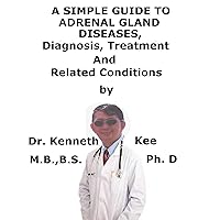 A Simple Guide To Adrenal Gland Diseases, Diagnosis, Treatment And Related Conditions A Simple Guide To Adrenal Gland Diseases, Diagnosis, Treatment And Related Conditions Kindle
