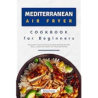 Mediterranean Air Fryer Cookbook for Beginners: 100 Quick, Healthy & Delicious Recipes to Fry, Grill, Bake and Roast in your Air Fryer