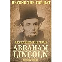 Beyond the Top Hat: Revealing the True Abraham Lincoln Beyond the Top Hat: Revealing the True Abraham Lincoln Paperback Kindle
