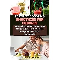 FERTILITY BOOSTING SMOOTHIES FOR COUPLES: Harmonizing Health and Hope: A Flavorful Odyssey for Couples Navigating the Path to Parenthood FERTILITY BOOSTING SMOOTHIES FOR COUPLES: Harmonizing Health and Hope: A Flavorful Odyssey for Couples Navigating the Path to Parenthood Kindle Paperback