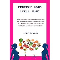 PERFECT BODY AFTER BABY: What Your Body Expects After Childbirth, The Diet, Routine, Emotional, And Physical Needs Of A Woman’s Body After Delivery To Stay Healthy, Fit, And Prepare For New Babies PERFECT BODY AFTER BABY: What Your Body Expects After Childbirth, The Diet, Routine, Emotional, And Physical Needs Of A Woman’s Body After Delivery To Stay Healthy, Fit, And Prepare For New Babies Kindle Paperback