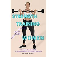 Strength Training for Women : A Strength Training Guide to Building Muscle and Gaining Confidence (Strength Training for Beginners) Strength Training for Women : A Strength Training Guide to Building Muscle and Gaining Confidence (Strength Training for Beginners) Kindle Paperback