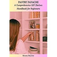 PANTRY PANACHE: A Comprehensive DIY Shelves Handbook for Beginners PANTRY PANACHE: A Comprehensive DIY Shelves Handbook for Beginners Kindle Paperback