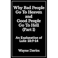 Why Bad People Go To Heaven and Good People Go To Hell (Part 1): An Explanation of Luke 18:9-14 (What Jesus Said About Heaven and Hell) Why Bad People Go To Heaven and Good People Go To Hell (Part 1): An Explanation of Luke 18:9-14 (What Jesus Said About Heaven and Hell) Kindle Paperback