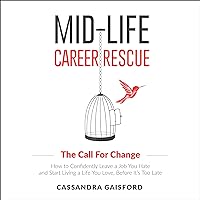 Mid-Life Career Rescue: The Call for Change: How to Change Careers, Confidently Leave a Job You Hate, and Start Living a Life You Love, Before It's Too Late Mid-Life Career Rescue: The Call for Change: How to Change Careers, Confidently Leave a Job You Hate, and Start Living a Life You Love, Before It's Too Late Audible Audiobook Kindle Hardcover Paperback
