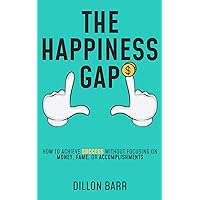 The Happiness Gap: How to Achieve Success Without Focusing on Money, Fame, or Accomplishments The Happiness Gap: How to Achieve Success Without Focusing on Money, Fame, or Accomplishments Kindle Paperback