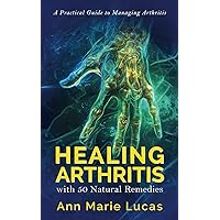 Healing Arthritis with 50 Natural Remedies: A Practical Guide to Managing Arthritis