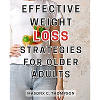 Effective Weight Loss Strategies for Older Adults: Transform Your Body and Reclaim Your-Vitality with the Ultimate Intermittent Fasting Handbook