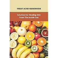 Treat Acne Handbook: Solution For Healing Skin From The Inside Out